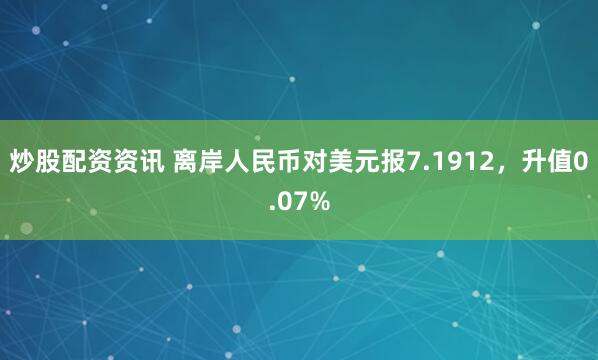 炒股配资资讯 离岸人民币对美元报7.1912，升值0.07%