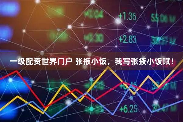 一级配资世界门户 张掖小饭，我写张掖小饭赋！