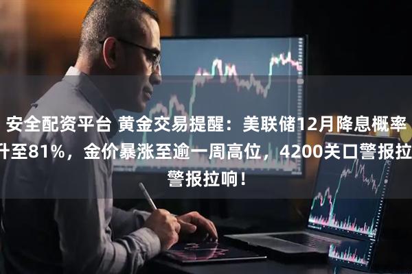 安全配资平台 黄金交易提醒：美联储12月降息概率飙升至81%，金价暴涨至逾一周高位，4200关口警报拉响！