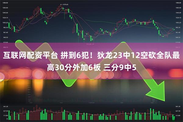 互联网配资平台 拼到6犯！狄龙23中12空砍全队最高30分外加6板 三分9中5